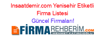 Insaatdemir.com+Yenisehir+Etiketli+Firma+Listesi Güncel+Firmaları!