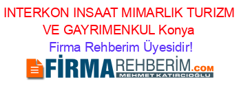 INTERKON+INSAAT+MIMARLIK+TURIZM+VE+GAYRIMENKUL+Konya Firma+Rehberim+Üyesidir!