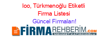 Ioo,+Türkmenoğlu+Etiketli+Firma+Listesi Güncel+Firmaları!