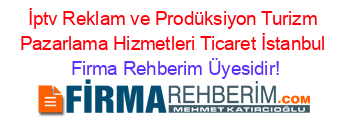 İptv+Reklam+ve+Prodüksiyon+Turizm+Pazarlama+Hizmetleri+Ticaret+İstanbul Firma+Rehberim+Üyesidir!