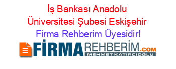 İş+Bankası+Anadolu+Üniversitesi+Şubesi+Eskişehir Firma+Rehberim+Üyesidir!