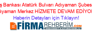 İş+Bankası+Atatürk+Bulvarı+Adıyaman+Şubesi+Adıyaman+Merkez+HİZMETE+DEVAM+EDİYOR! Haberin+Detayları+için+Tıklayın!