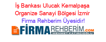 İş+Bankası+Ulucak+Kemalpaşa+Organize+Sanayi+Bölgesi+İzmir Firma+Rehberim+Üyesidir!