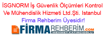 İSGNORM+İş+Güvenlik+Ölçümleri+Kontrol+Ve+Mühendislik+Hizmeti+Ltd.Şti.+Istanbul Firma+Rehberim+Üyesidir!
