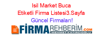 Isil+Market+Buca+Etiketli+Firma+Listesi3.Sayfa Güncel+Firmaları!