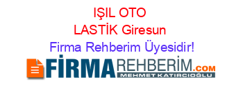 IŞIL+OTO+LASTİK+Giresun Firma+Rehberim+Üyesidir!