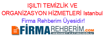 IŞILTI+TEMİZLİK+VE+ORGANİZASYON+HİZMETLERİ+Istanbul Firma+Rehberim+Üyesidir!