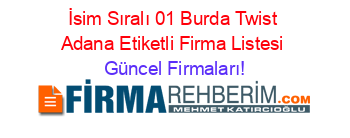 İsim+Sıralı+01+Burda+Twist+Adana+Etiketli+Firma+Listesi Güncel+Firmaları!