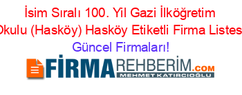 İsim+Sıralı+100.+Yil+Gazi+İlköğretim+Okulu+(Hasköy)+Hasköy+Etiketli+Firma+Listesi Güncel+Firmaları!