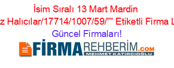 İsim+Sıralı+13+Mart+Mardin+Merkez+Halıcılar/17714/1007/59/””+Etiketli+Firma+Listesi Güncel+Firmaları!