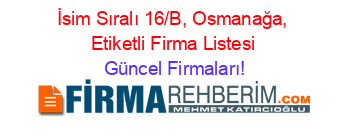 İsim+Sıralı+16/B,+Osmanağa,+Etiketli+Firma+Listesi Güncel+Firmaları!