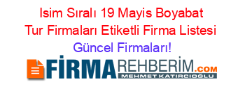 Isim+Sıralı+19+Mayis+Boyabat+Tur+Firmaları+Etiketli+Firma+Listesi Güncel+Firmaları!