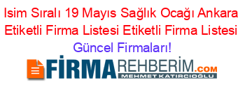 Isim+Sıralı+19+Mayıs+Sağlık+Ocağı+Ankara+Etiketli+Firma+Listesi+Etiketli+Firma+Listesi Güncel+Firmaları!