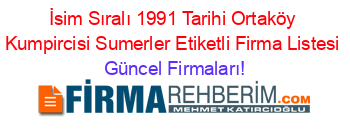 İsim+Sıralı+1991+Tarihi+Ortaköy+Kumpircisi+Sumerler+Etiketli+Firma+Listesi Güncel+Firmaları!
