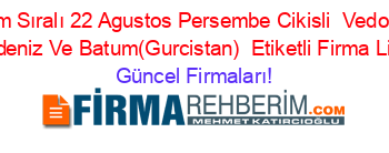 İsim+Sıralı+22+Agustos+Persembe+Cikisli+ Vedogu+Karadeniz+Ve+Batum(Gurcistan) +Etiketli+Firma+Listesi Güncel+Firmaları!