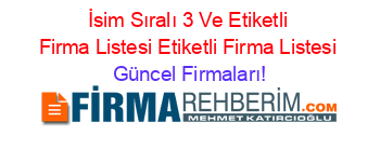 İsim+Sıralı+3+Ve+Etiketli+Firma+Listesi+Etiketli+Firma+Listesi Güncel+Firmaları!