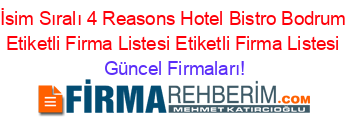 İsim+Sıralı+4+Reasons+Hotel+Bistro+Bodrum+Etiketli+Firma+Listesi+Etiketli+Firma+Listesi Güncel+Firmaları!