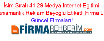 İsim+Sıralı+41+29+Medya+Internet+Egitimi+Ve+Danismanlik+Reklam+Beyoglu+Etiketli+Firma+Listesi Güncel+Firmaları!