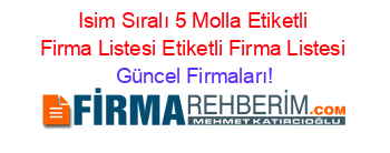 Isim+Sıralı+5+Molla+Etiketli+Firma+Listesi+Etiketli+Firma+Listesi Güncel+Firmaları!