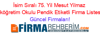 İsim+Sıralı+75.+Yil+Mesut+Yilmaz+Ilköğretim+Okulu+Pendik+Etiketli+Firma+Listesi Güncel+Firmaları!