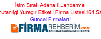 İsim+Sıralı+Adana+Il+Jandarma+Komutanligi+Yuregir+Etiketli+Firma+Listesi164.Sayfa Güncel+Firmaları!