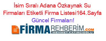 İsim+Sıralı+Adana+Özkaynak+Su+Firmaları+Etiketli+Firma+Listesi164.Sayfa Güncel+Firmaları!