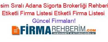 Isim+Sıralı+Adana+Sigorta+Brokerliği+Rehberi+Etiketli+Firma+Listesi+Etiketli+Firma+Listesi Güncel+Firmaları!