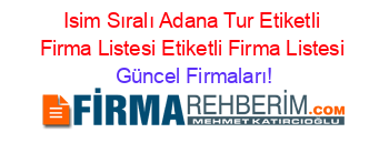 Isim+Sıralı+Adana+Tur+Etiketli+Firma+Listesi+Etiketli+Firma+Listesi Güncel+Firmaları!