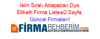 İsim+Sıralı+Adapazarı+Dyo+Etiketli+Firma+Listesi2.Sayfa Güncel+Firmaları!