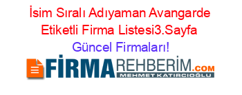 İsim+Sıralı+Adıyaman+Avangarde+Etiketli+Firma+Listesi3.Sayfa Güncel+Firmaları!