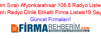 İsim+Sıralı+Afyonkarahisar+106.5+Radyo+Listesi+Canlı+Radyo+Dinle+Etiketli+Firma+Listesi19.Sayfa Güncel+Firmaları!