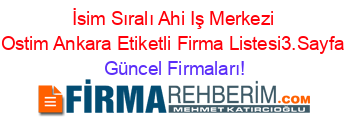 İsim+Sıralı+Ahi+Iş+Merkezi+Ostim+Ankara+Etiketli+Firma+Listesi3.Sayfa Güncel+Firmaları!