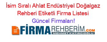 İsim+Sıralı+Ahlat+Endüstriyel+Doğalgaz+Rehberi+Etiketli+Firma+Listesi Güncel+Firmaları!