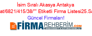 İsim+Sıralı+Akasya+Antakya+Inşaat/6821/415/38/””+Etiketli+Firma+Listesi25.Sayfa Güncel+Firmaları!