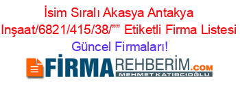 İsim+Sıralı+Akasya+Antakya+Inşaat/6821/415/38/””+Etiketli+Firma+Listesi Güncel+Firmaları!