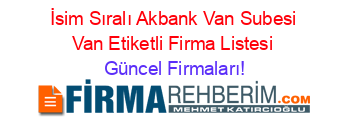 İsim+Sıralı+Akbank+Van+Subesi+Van+Etiketli+Firma+Listesi Güncel+Firmaları!