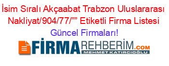 İsim+Sıralı+Akçaabat+Trabzon+Uluslararası+Nakliyat/904/77/””+Etiketli+Firma+Listesi Güncel+Firmaları!