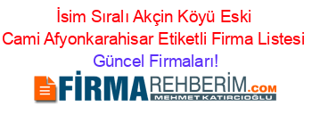 İsim+Sıralı+Akçin+Köyü+Eski+Cami+Afyonkarahisar+Etiketli+Firma+Listesi Güncel+Firmaları!