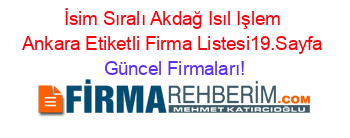 İsim+Sıralı+Akdağ+Isıl+Işlem+Ankara+Etiketli+Firma+Listesi19.Sayfa Güncel+Firmaları!