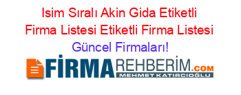 Isim+Sıralı+Akin+Gida+Etiketli+Firma+Listesi+Etiketli+Firma+Listesi Güncel+Firmaları!