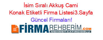 İsim+Sıralı+Akkuş+Cami+Konak+Etiketli+Firma+Listesi3.Sayfa Güncel+Firmaları!
