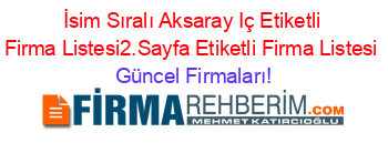 İsim+Sıralı+Aksaray+Iç+Etiketli+Firma+Listesi2.Sayfa+Etiketli+Firma+Listesi Güncel+Firmaları!