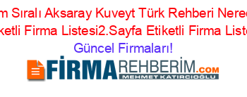 Isim+Sıralı+Aksaray+Kuveyt+Türk+Rehberi+Nerede+Etiketli+Firma+Listesi2.Sayfa+Etiketli+Firma+Listesi Güncel+Firmaları!