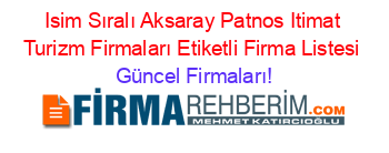 Isim+Sıralı+Aksaray+Patnos+Itimat+Turizm+Firmaları+Etiketli+Firma+Listesi Güncel+Firmaları!