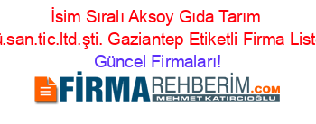 İsim+Sıralı+Aksoy+Gıda+Tarım+Urü.san.tic.ltd.şti.+Gaziantep+Etiketli+Firma+Listesi Güncel+Firmaları!