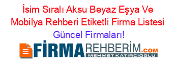 İsim+Sıralı+Aksu+Beyaz+Eşya+Ve+Mobilya+Rehberi+Etiketli+Firma+Listesi Güncel+Firmaları!