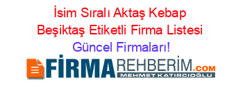 İsim+Sıralı+Aktaş+Kebap+Beşiktaş+Etiketli+Firma+Listesi Güncel+Firmaları!