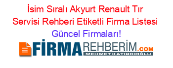 İsim+Sıralı+Akyurt+Renault+Tır+Servisi+Rehberi+Etiketli+Firma+Listesi Güncel+Firmaları!