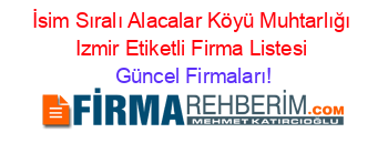 İsim+Sıralı+Alacalar+Köyü+Muhtarlığı+Izmir+Etiketli+Firma+Listesi Güncel+Firmaları!