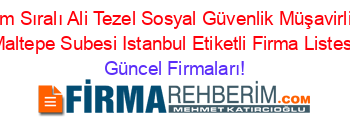 İsim+Sıralı+Ali+Tezel+Sosyal+Güvenlik+Müşavirliği+Maltepe+Subesi+Istanbul+Etiketli+Firma+Listesi Güncel+Firmaları!
